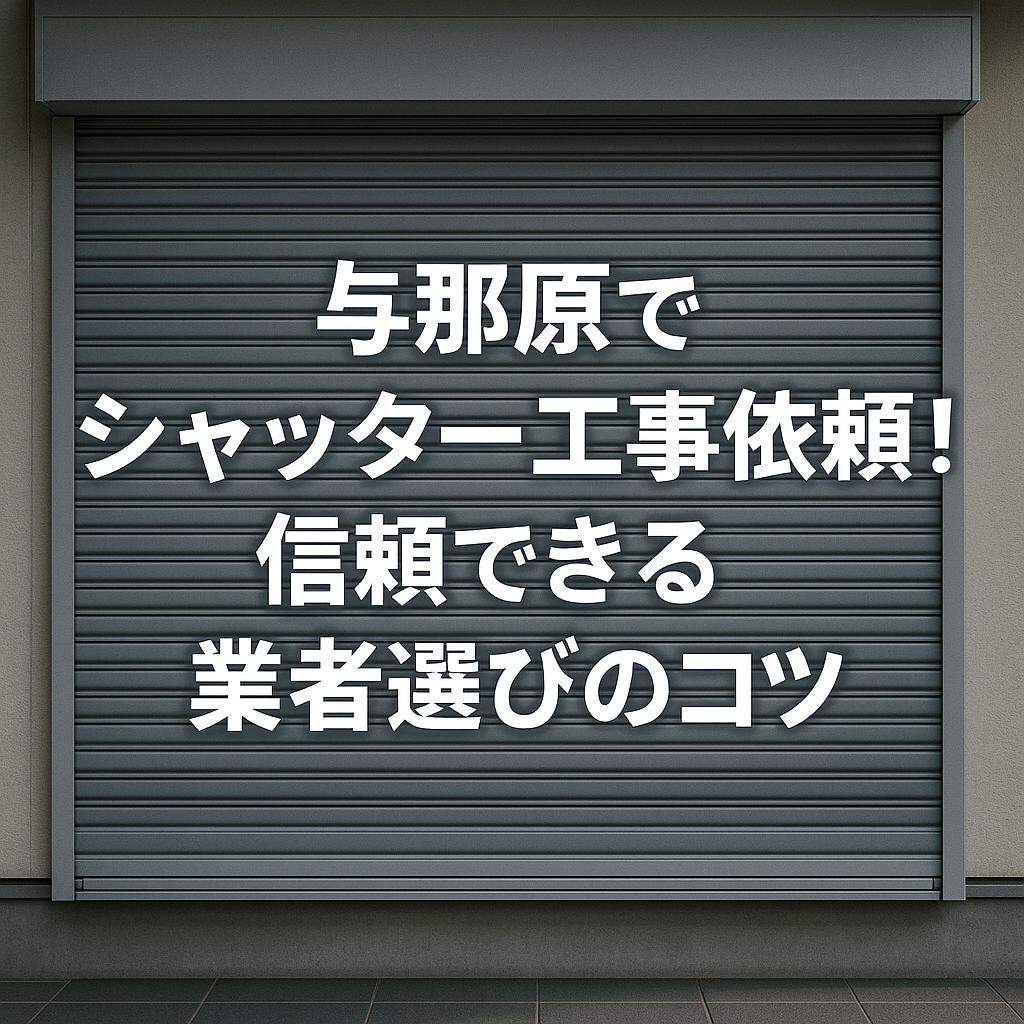 与那原でシャッター工事依頼！信頼できる業者選びのコツ